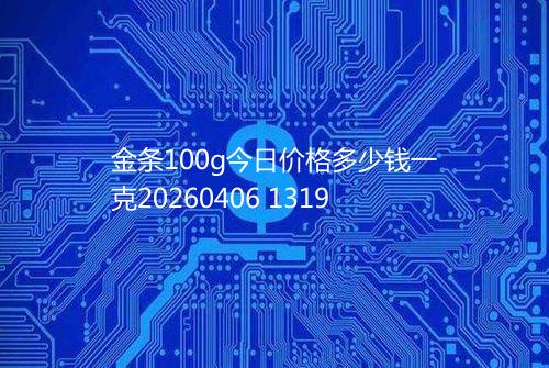 金条100g今日价格多少钱一克20260406 1319