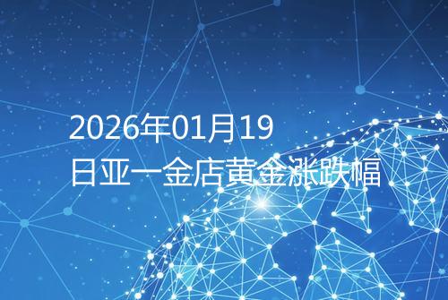 2026年01月19日亚一金店黄金涨跌幅