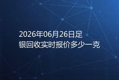 2026年06月26日足银回收实时报价多少一克