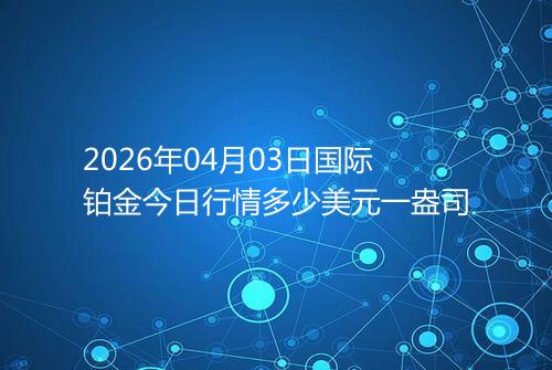 2026年04月03日国际铂金今日行情多少美元一盎司