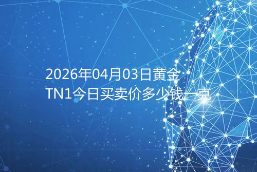 2026年04月03日黄金TN1今日买卖价多少钱一克