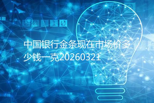 中国银行金条现在市场价多少钱一克20260321