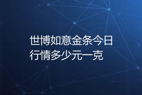 世博如意金条今日行情多少元一克