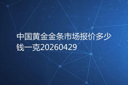 中国黄金金条市场报价多少钱一克20260429