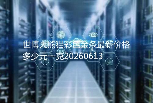 世博大熊猫彩色金条最新价格多少元一克20260613