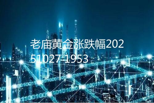 老庙黄金涨跌幅20251027 1953