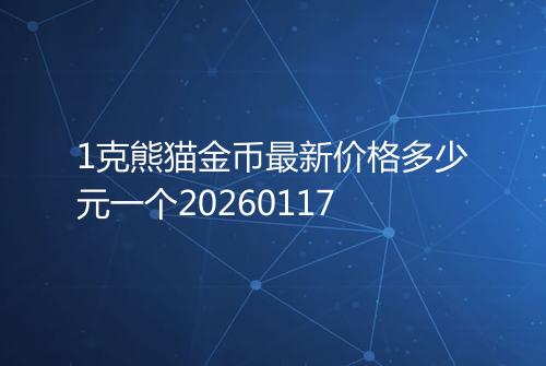1克熊猫金币最新价格多少元一个20260117