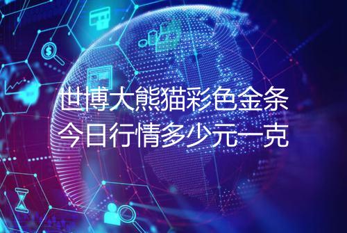 世博大熊猫彩色金条今日行情多少元一克