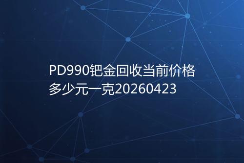 PD990钯金回收当前价格多少元一克20260423