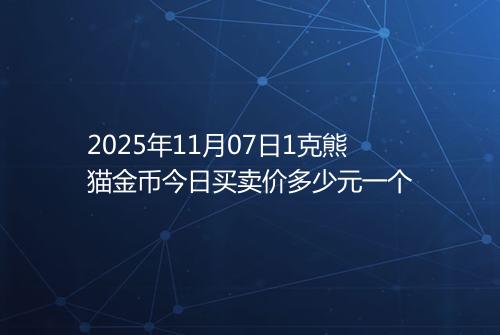 2025年11月07日1克熊猫金币今日买卖价多少元一个