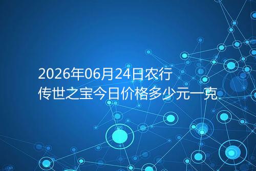 2026年06月24日农行传世之宝今日价格多少元一克