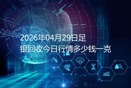 2026年04月29日足银回收今日行情多少钱一克