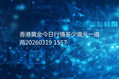 香港黄金今日行情多少港元一港两20260319 1557