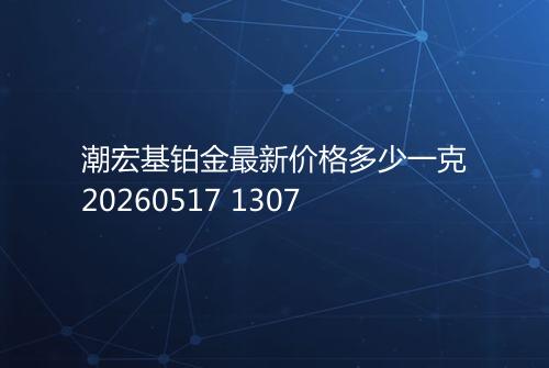 潮宏基铂金最新价格多少一克20260517 1307