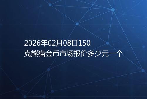 2026年02月08日150克熊猫金币市场报价多少元一个