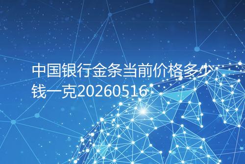 中国银行金条当前价格多少钱一克20260516