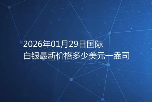 2026年01月29日国际白银最新价格多少美元一盎司