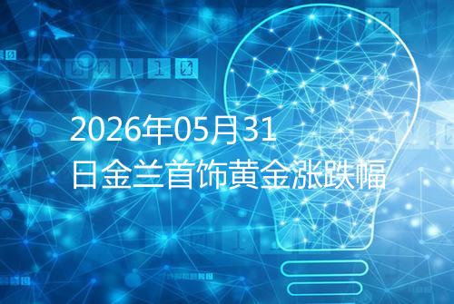 2026年05月31日金兰首饰黄金涨跌幅