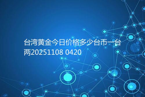 台湾黄金今日价格多少台币一台两20251108 0420