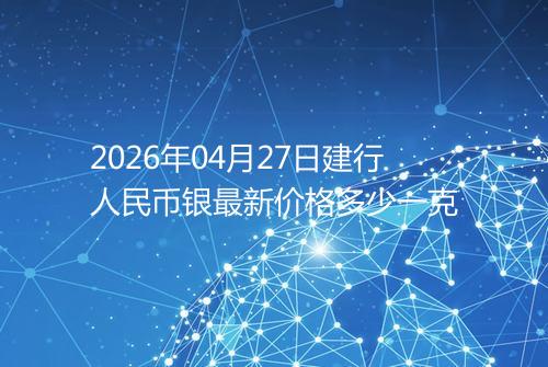 2026年04月27日建行人民币银最新价格多少一克