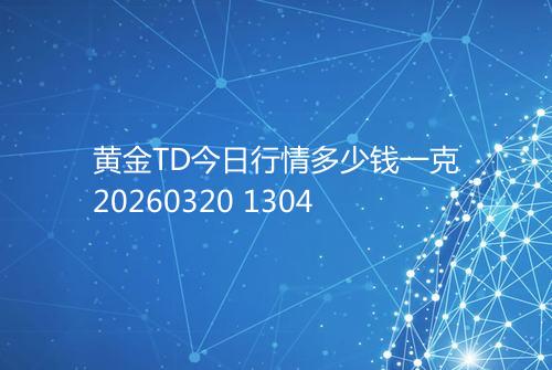 黄金TD今日行情多少钱一克20260320 1304