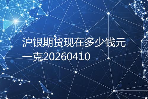 沪银期货现在多少钱元一克20260410