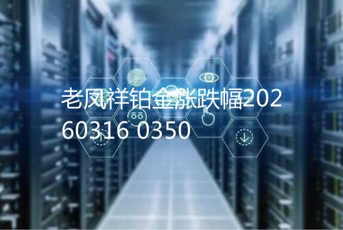 老凤祥铂金涨跌幅20260316 0350