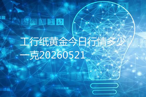 工行纸黄金今日行情多少一克20260521
