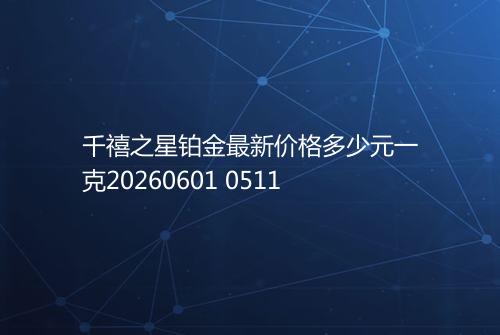 千禧之星铂金最新价格多少元一克20260601 0511