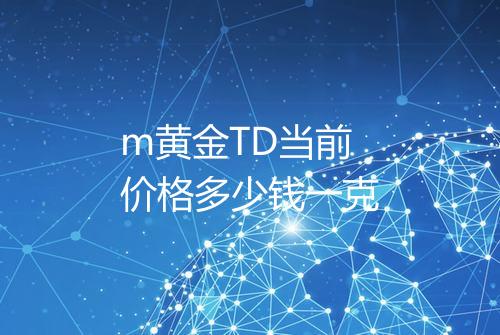 m黄金TD当前价格多少钱一克