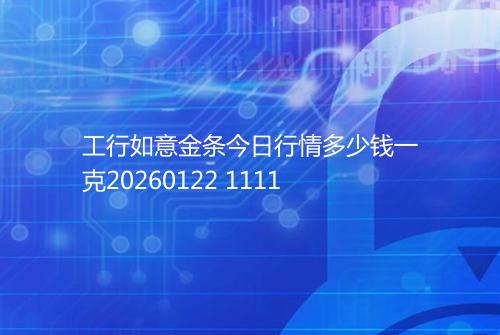 工行如意金条今日行情多少钱一克20260122 1111