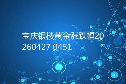 宝庆银楼黄金涨跌幅20260427 0451