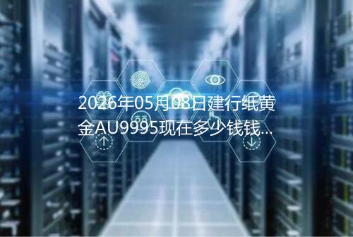 2026年05月08日建行纸黄金AU9995现在多少钱钱一克