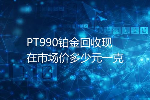 PT990铂金回收现在市场价多少元一克