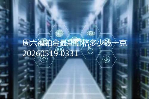 周六福铂金最新价格多少钱一克20260519 0331