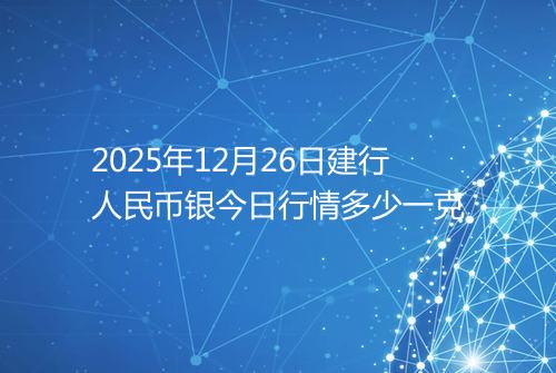 2025年12月26日建行人民币银今日行情多少一克
