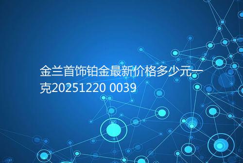 金兰首饰铂金最新价格多少元一克20251220 0039