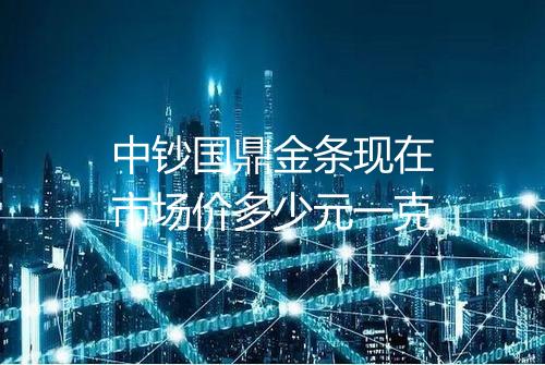 中钞国鼎金条现在市场价多少元一克
