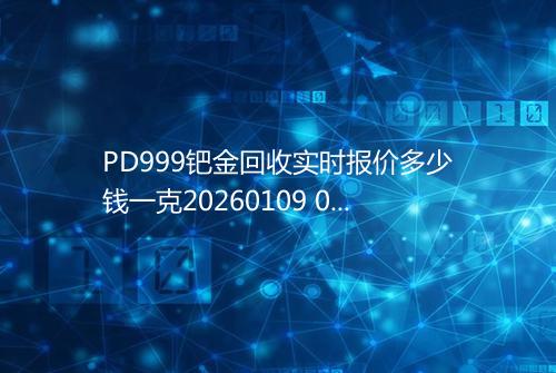 PD999钯金回收实时报价多少钱一克20260109 0951