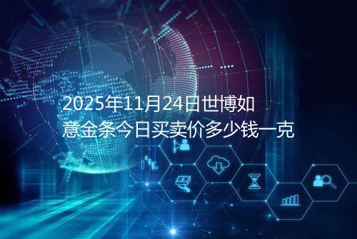 2025年11月24日世博如意金条今日买卖价多少钱一克