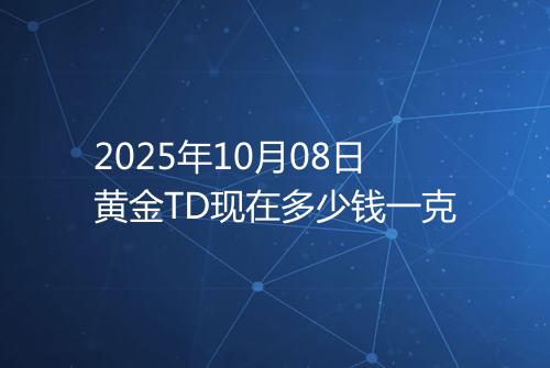 2025年10月08日黄金TD现在多少钱一克