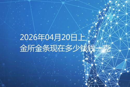 2026年04月20日上金所金条现在多少钱钱一克