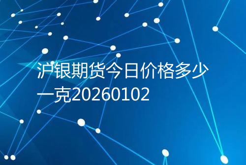 沪银期货今日价格多少一克20260102