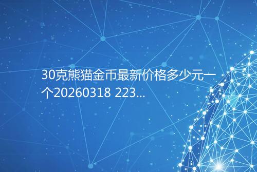 30克熊猫金币最新价格多少元一个20260318 2234