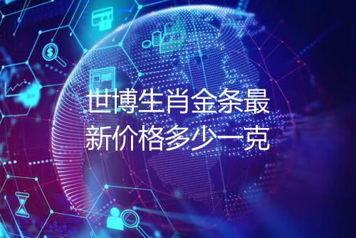 世博生肖金条最新价格多少一克