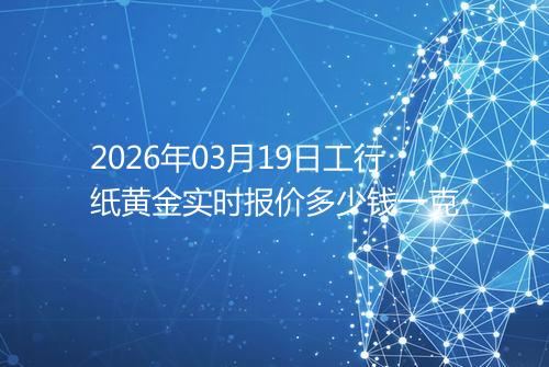 2026年03月19日工行纸黄金实时报价多少钱一克