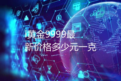 i黄金9999最新价格多少元一克