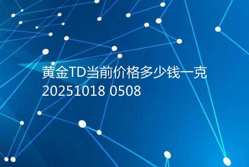 黄金TD当前价格多少钱一克20251018 0508
