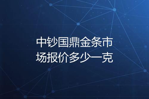中钞国鼎金条市场报价多少一克