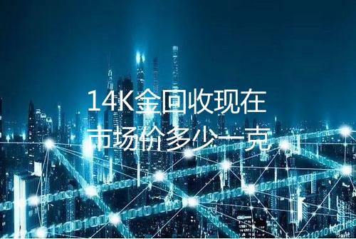 14K金回收现在市场价多少一克